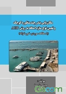 مکان‌یابی بندر چندمنظوره کوچک و تعیین نوع سازه اسکله به روش AHP با مطالعه موردی خور غزاله
