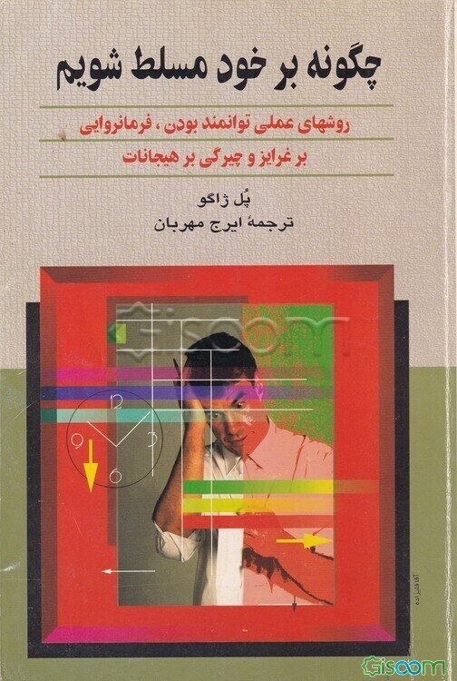 چگونه بر خود مسلط شویم: روشهای عملی پرتوان بودن، فرمانروایی بر غرایز و چیرگی بر هیجانات