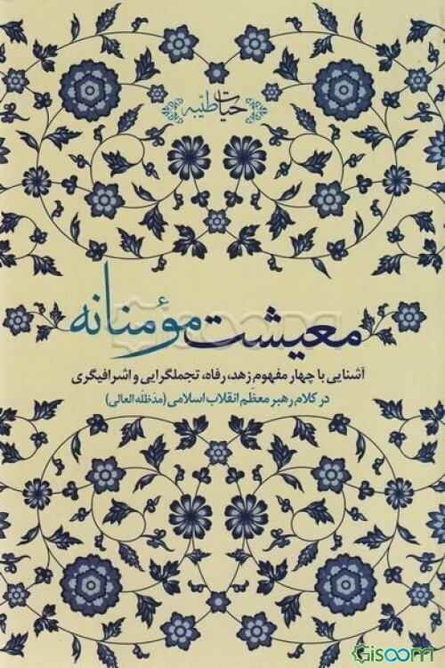 معیشت مومنانه: آشنایی با چهار مفهوم زهد، رفاه، تجملگرایی و اشرافیگری در کلام رهبر معظم انقلاب اسلامی (مدظله‌العالی)