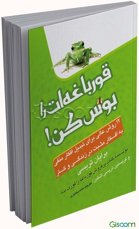 قورباغه‌ات را بوس کن!: 12 روش عالی برای تبدیل افکار منفی به افکار مثبت در زندگی و کار