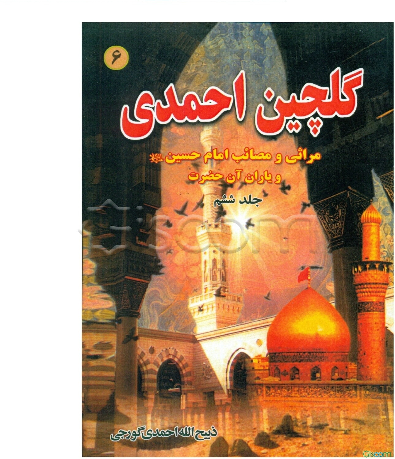 گلچین احمدی: مراثی و مصائب امام حسین (ع) و یاران آن حضرت (جلد 6)