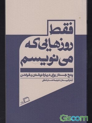 فقط روزهایی که می‌نویسم: پنج جستار روایی درباره نوشتن و خواندن