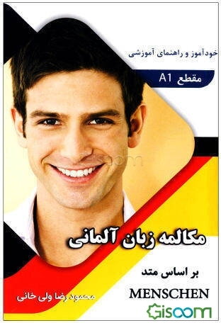 خودآموز و راهنمای آموزشی مکالمه زبان آلمانی بر اساس A1 MENSCHEN (درس 1 تا 24) (جلد 1)