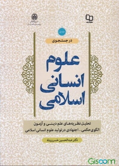 در جستجوی علوم انسانی اسلامی: تحلیل نظریه‌های علم دینی و آزمون الگوی حکمی - اجتهادی در تولید علوم انسانی اسلامی (جلد 1)