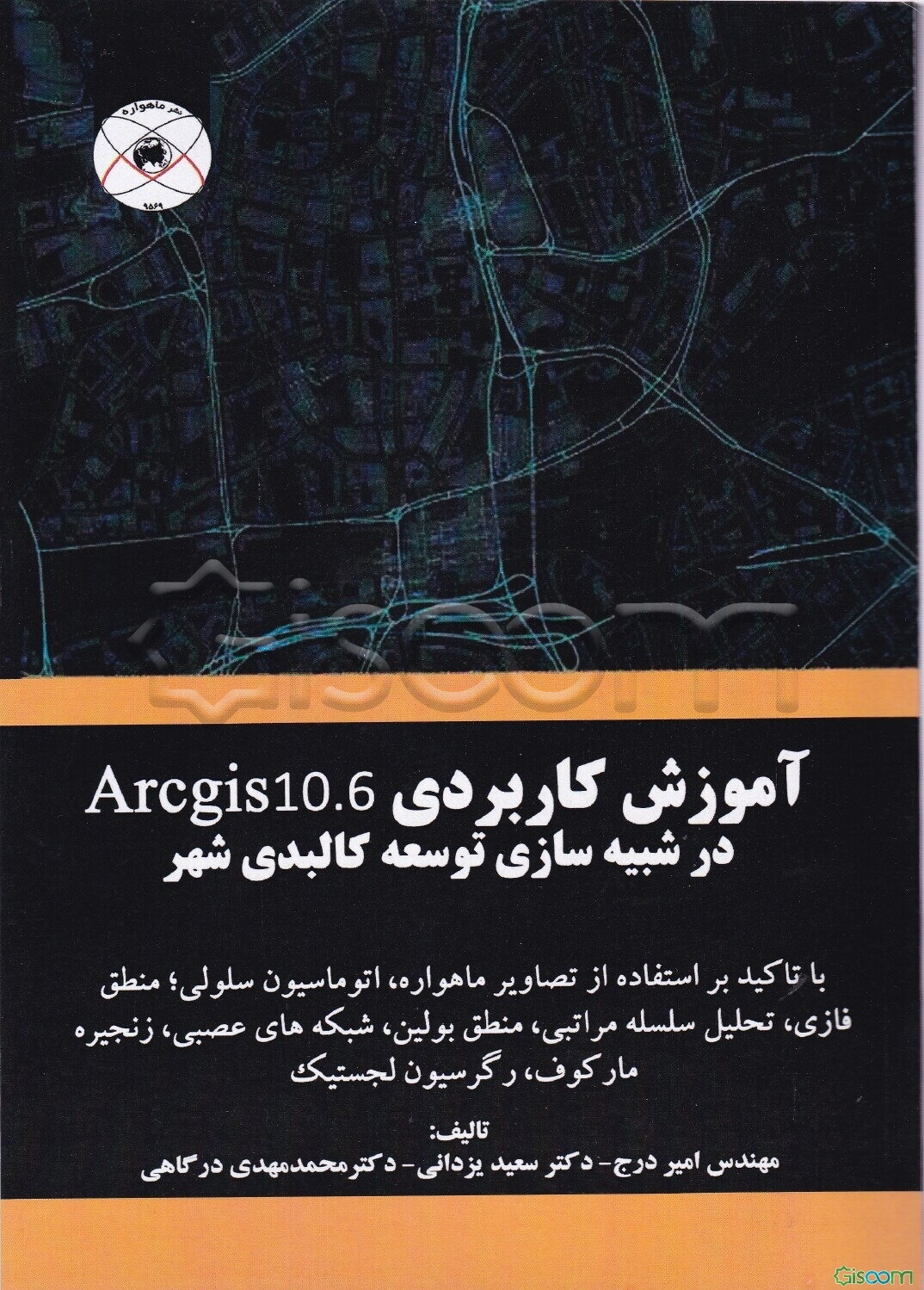 آموزش کاربردی Arcgis 10.6 در شبیه سازی توسعه کالبدی شهر: با تاکید بر استفاده از تصاویر ماهواره‌ای، اتوماسیون سلولی، منطق فازی، شبکه‌های عصبی مصنوعی، م