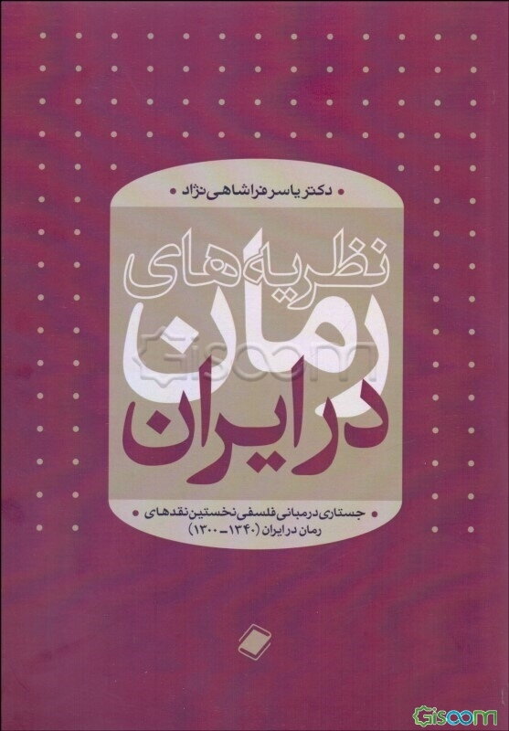 نظریه‌های رمان در ایران: جستاری در مبانی فلسفی نخستین نقدهای رمان در ایران (1300 - 1340)