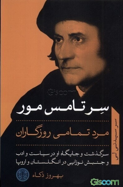 سر تامس مور مرد تمامی روزگاران: سرگذشت و جایگاه او در سیاست و ادب و جنبش نوزایی در انگلستان و اروپا