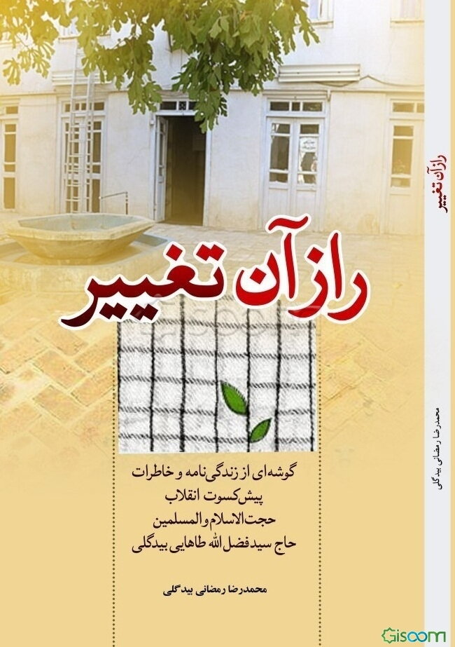 راز آن تغییر: گوشه‌ای از زندگی‌نامه و خاطرات پیشکسوت انقلاب حجت‌الاسلام والمسلمین حاج سیدفضل‌الله طاهایی‌بیدگلی