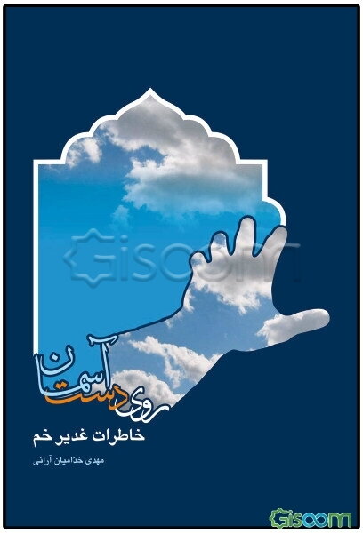 روی دست آسمان: خاطرات غدیر خم (حوادث آخرین سال زندگی پیامبر (ص))