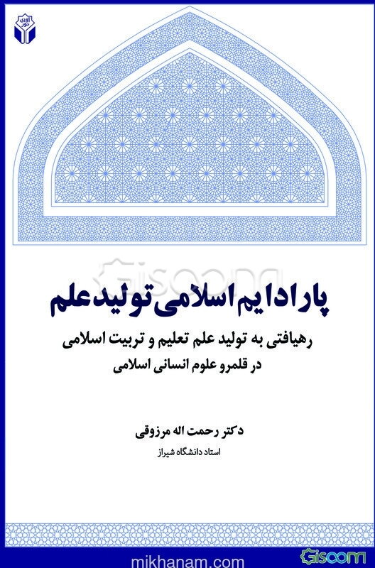 پارادایم اسلامی تولید علم: رهیافتی به تولید علم تعلیم و تربیت اسلامی در قلمرو علوم انسانی اسلامی