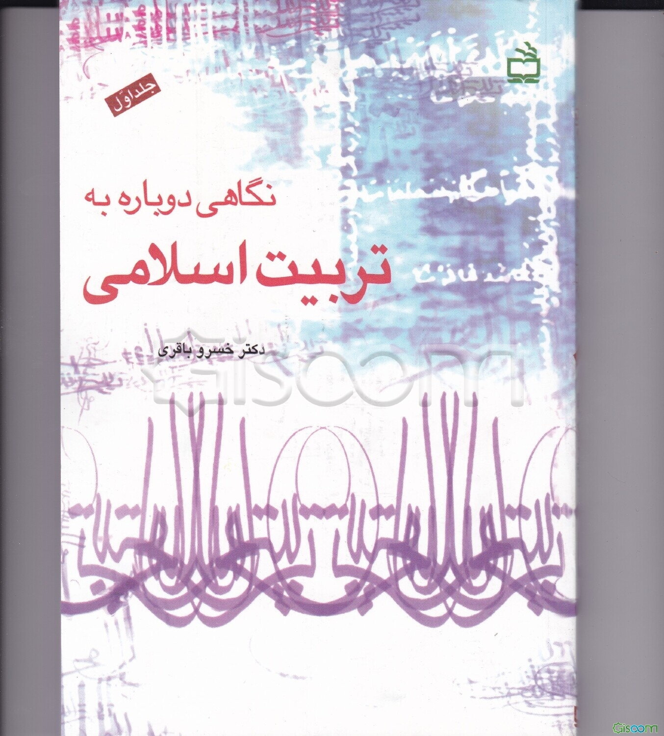 نگاهی دوباره به تربیت اسلامی: کاوشی برای تدوین چارچوب نظری تربیت اسلامی (جلد 1)