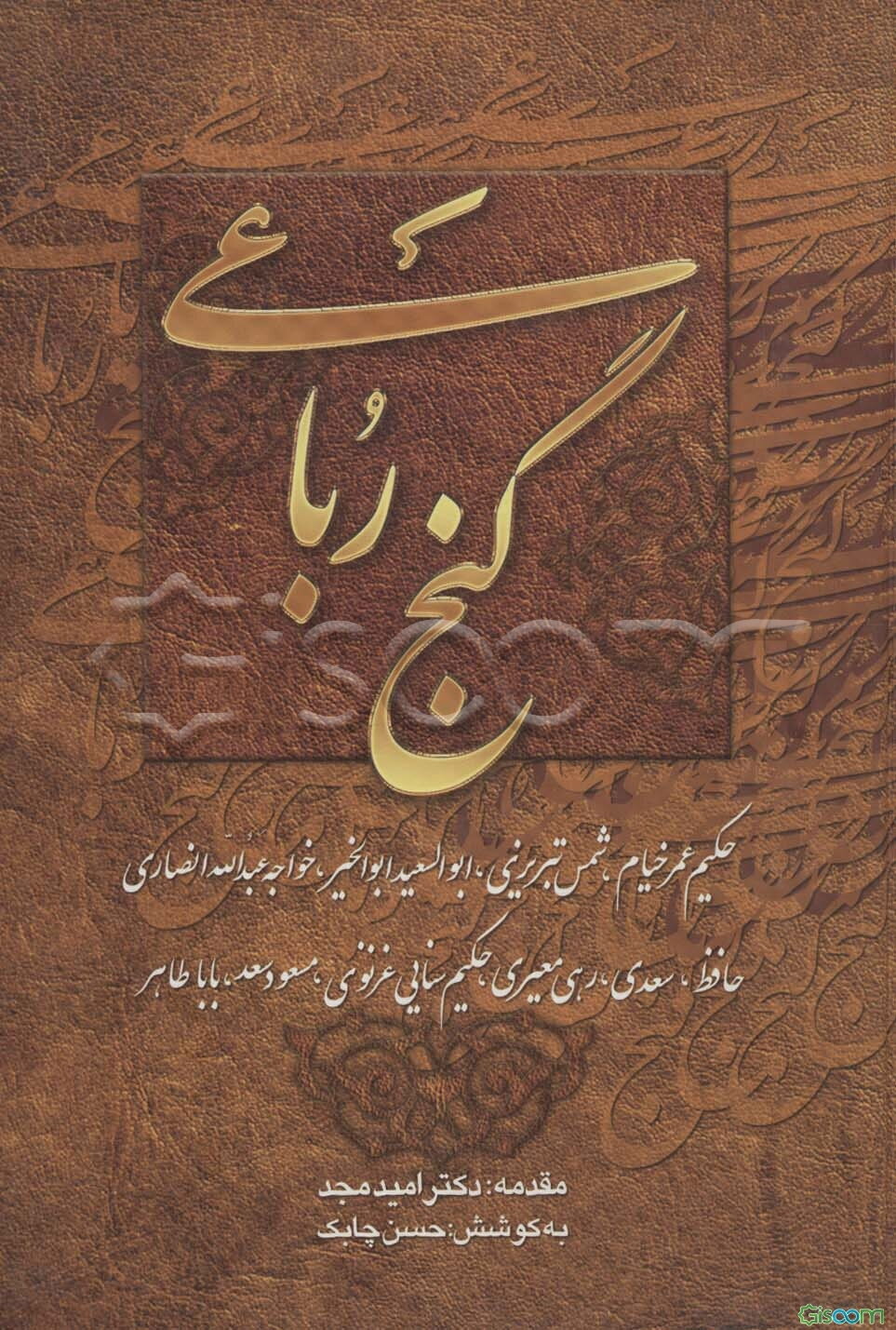 گنج رباعی: حکیم عمر خیام، شمس تبریزی، ابوالسعید ابوالخیر، خواجه عبدالله انصاری، حافظ، سعدی، رهی معیری، ...