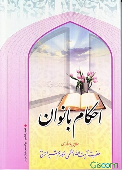 احکام بانوان: مطابق با فتاوای حضرت آیه‌الله‌ العظمی مکارم شیرازی