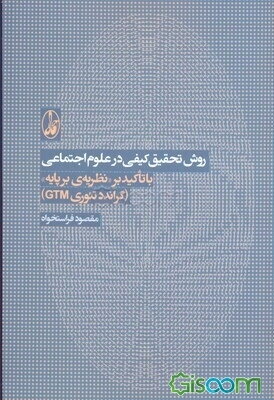 روش تحقیق کیفی در علوم اجتماعی با تاکید بر "نظریه‌ی برپایه" (گراندد تئوری GTM)
