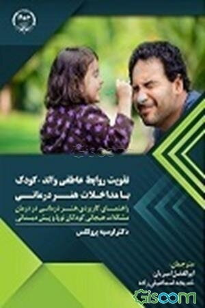 تقویت روابط عاطفی والد - کودک با مداخلات هنر درمانی: مداخلات هنردرمانی در درمان مشکلات هیجانی ...