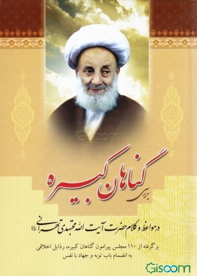 بررسی گناهان کبیره در مواعظ و کلام حضرت آیت‌الله مجتهدی تهرانی: برگرفته از 110 مجلس پیرامون گناهان کبیره، رذایل اخلاقی به انضمام باب توبه و جهاد با نف
