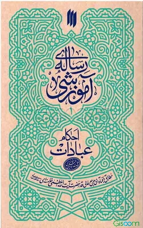 رساله‌ی آموزشی (1): احکام عبادات مطابق با فتاوای مرجع عالی‌قدر حضرت آیت‌الله العظمی خامنه‌ای (مدظله‌العالی)