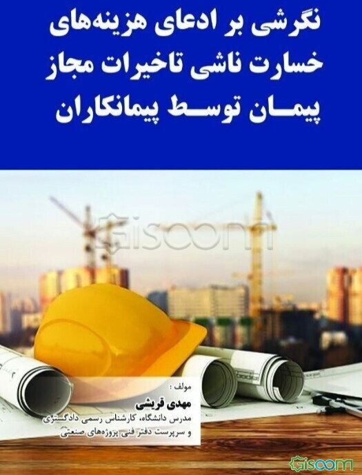 نگرشی بر ادعای هزینه های خسارت ناشی تاخیرات مجاز پیمان توسط پیمانکاران