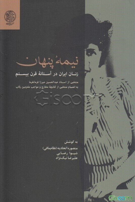 نیمه پنهان: زنان ایران در آستانه قرن بیستم منتخبی از اسناد عبدالحسین‌میرزا فرمانفرما به‌انضمام منتخبی از کتابچه مخارج و مواجب ملتزمین رکاب