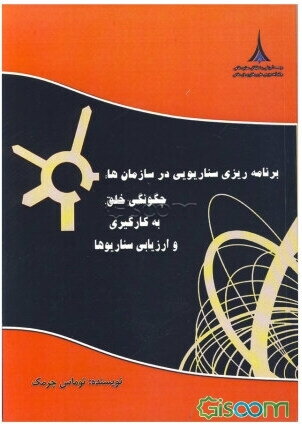 برنامه‌ریزی سناریویی در سازمان: چگونگی خلق، به‌کارگیری و ارزیابی سناریوها