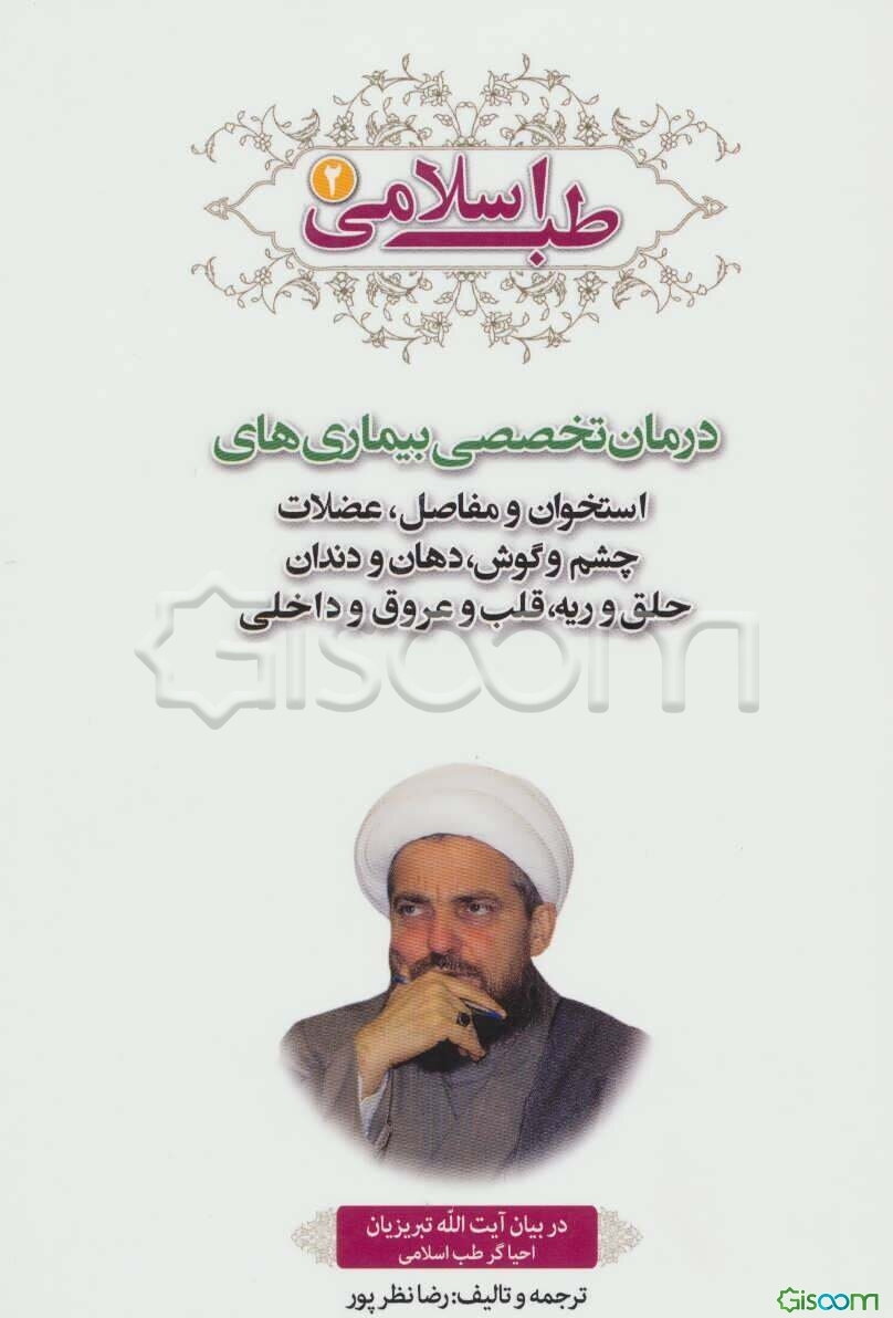 طب اسلامی در بیان آیت‌الله تبریزیان: درمان تخصصی بیماری‌های استخوان و مفاصل و عضلات و ارتوپدی، چشم و گوش، دهان و دندان، حلق و ریه، قلب و عروق، کبد ... (جلد 2)