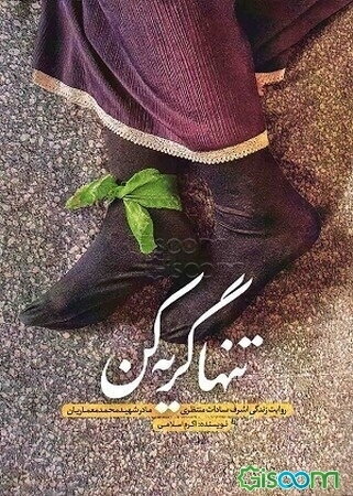 تنها گریه کن: روایت زندگی اشرف‌سادات منتظری مادر شهید محمد معماریان