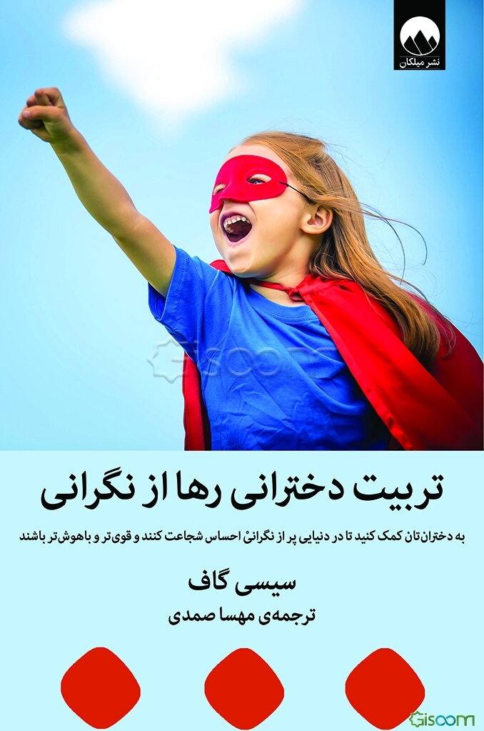 تربیت دخترانی رها از نگرانی: به دخترانتان کمک کنید تا در دنیایی پر از نگرانی احساس شجاعت کنندو قوی‌تر و باهوش‌تر باشند