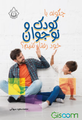 چگونه با کودک و نوجوان خود رفتار کنیم؟