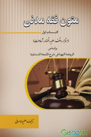 متون فقه مدنی (کتاب اول)(متاجر، وقف، عطیه، قضاء، شهادات) براساس الروضة البهیة فی شرح اللمعمة الدمشقیة