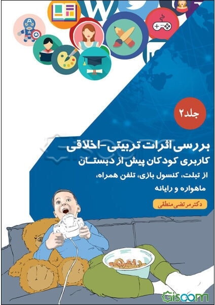بررسی اثرات تربیتی - اخلاقی کاربری کودکان پیش از دبستان: از تبلت، کنسول بازی، تلفن همراه، ماهواره و رایانه (جلد 2)