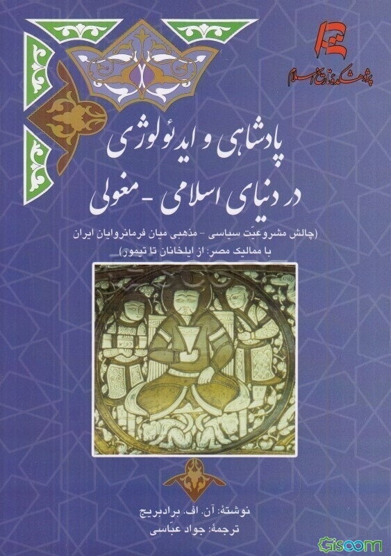 پادشاهی و ایدئولوژی در دنیای اسلامی - مغولی (چالش مشروعیت سیاسی - مذهبی میان فرمانروایان ایران با ممالیک مصر: از ایلخانان تا تیمور)