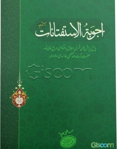 اجوبه الاستفتائات: پاسخ به پرسش‌های شرعی مطابق با فتاوای مرجع عالی قدر حضرت آیت‌الله العظمی خامنه‌ای