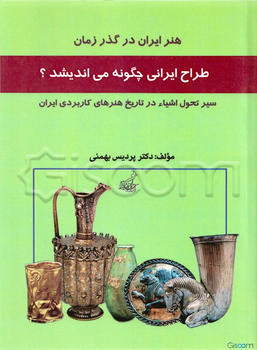 طراح ایرانی چگونه می‌اندیشد؟: سیر تطبیقی طراحی اشیا در تاریخ هنرهای کاربردی ایران (هنر ایران در گذر زمان)
