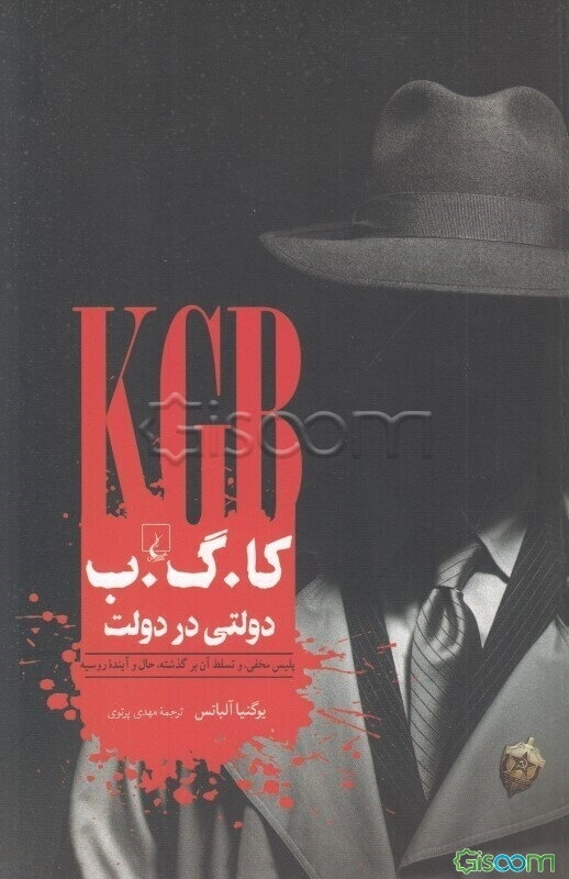 کا. گ. ب: دولتی در دولت: پلیس مخفی و سلطه آن برگذشته، حال و آینده روسیه