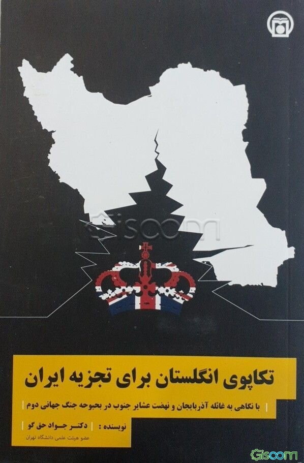 تکاپوی انگلستان برای تجزیه ایران: با نگاهی به غائله آذربایجان و نهضت عشایر جنوب در بحبوه جنگ جهانی دوم