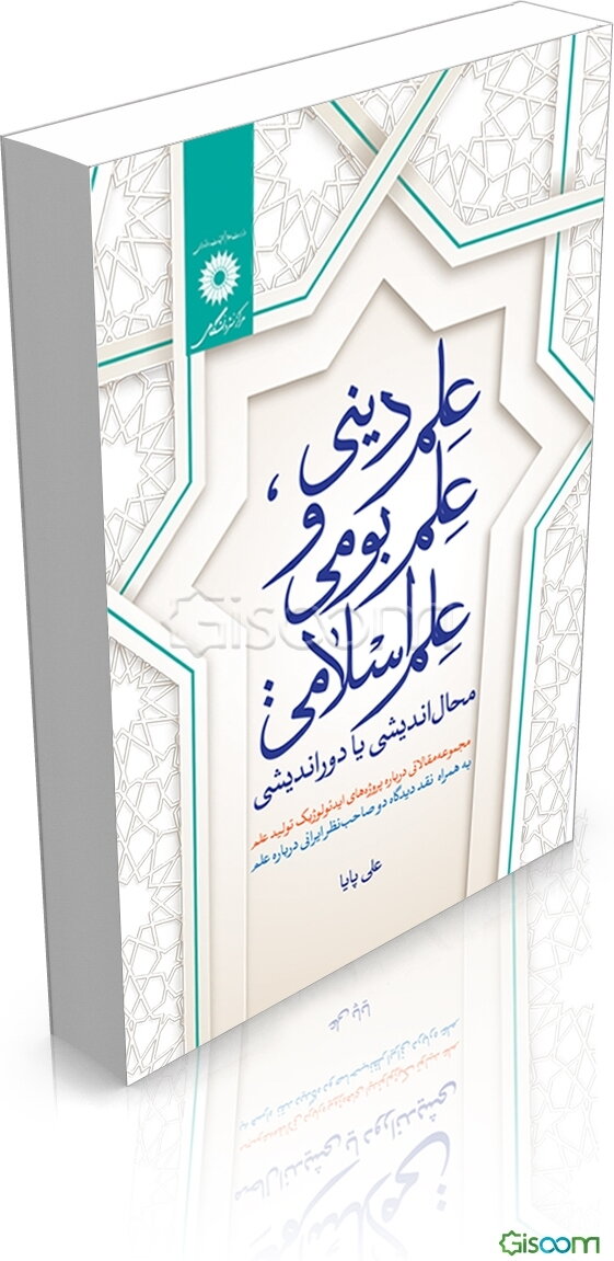 علم دینی، علم بومی و علم اسلامی محال‌اندیشی یا دوراندیشی: مجموعه مقالاتی در باره پروژه‌های ایدئولوژیک تولید علم...
