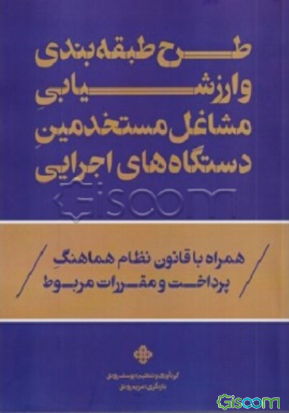 طرح طبقه‌بندی و ارزشیابی مشاغل مستخدمین دستگاه‌های اجرایی همراه با قانون نظام هماهنگ پرداخت و مقررات مربوط