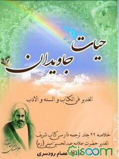 حیات جاویدان: خلاصه 22 جلد ترجمه فارسی کتاب شریف الغدیر حضرت علامه عبدالحسین امینی (ره)