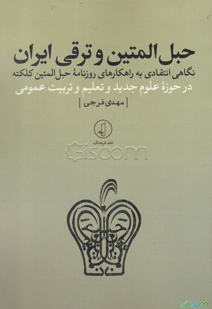 حبل‌المتین و ترقی ایران: نگاهی انتقادی به راهکارهای روزنامه حبل‌المتین کلکته در حوزه علوم جدید و تعلیم و تربیت عمومی