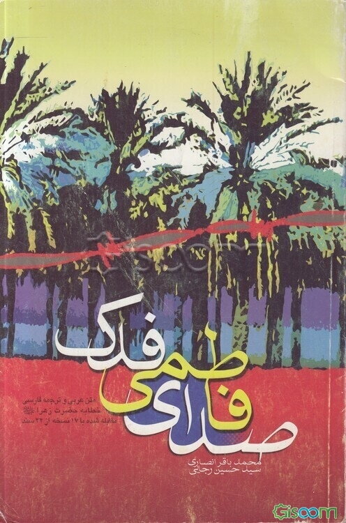 صدای فاطمی فدک: متن عربی و ترجمه فارسی خطابه حضرت زهرا (ع) برای اولین بار مقابله شده با 17 نسخه از 22 سند