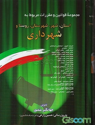 مجموعه قوانین و مقررات مربوط به استان، شهر، شهرستان، روستا و شهرداری: تقسیمات کشوری - انتخابات - شوراهای اسلامی - قوانین شهرداری ...