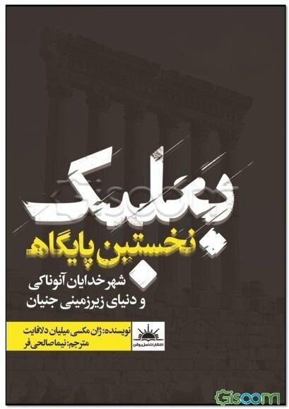 بعلبک نخستین پایگاه (شهر خدایان آنوناکی و دنیای زیرزمینی جنیان)