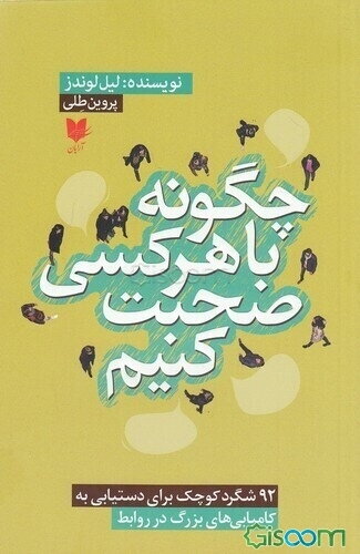 چگونه با هر کسی صحبت کنیم: 92 شگرد کوچک برای دستیابی به کامیابی‌های بزرگ در روابط