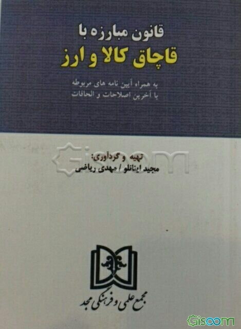 قانون مبارزه با قاچاق کالا و ارز: به همراه آیین‌نامه‌های مربوطه با آخرین اصلاحات و الحاقات