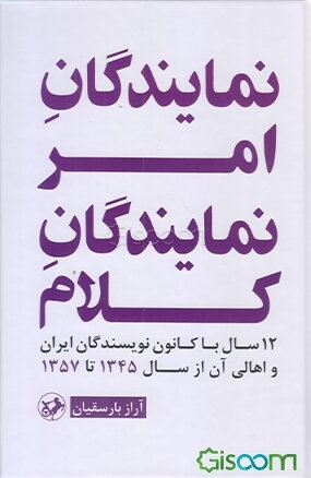 نمایندگان امر، نمایندگان کلام: 12 سال با کانون نویسندگان ایران و اهالی آن از سال 1345 تا 1357