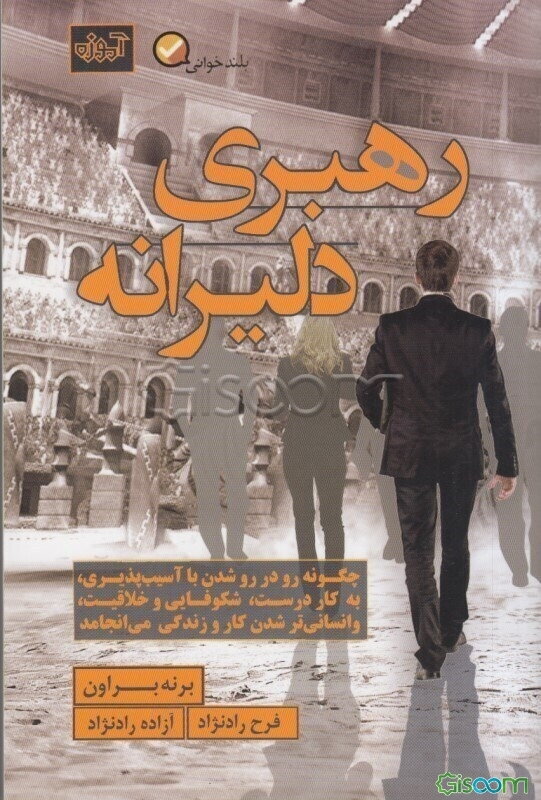 رهبری دلیرانه: چگونه رو در روشدن با آسیب‌پذیری به کار درست، شکوفایی و خلاقیت و انسانی تر شدن کار و زندگی می انجامد