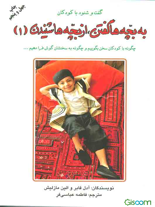 گفت و شنود با کودکان: به بچه‌ها گفتن، از بچه‌ها شنیدن (جلد 1) چگونه با کودکان سخن بگوییم و چگونه به سخنشان گوش فرا‌دهیم