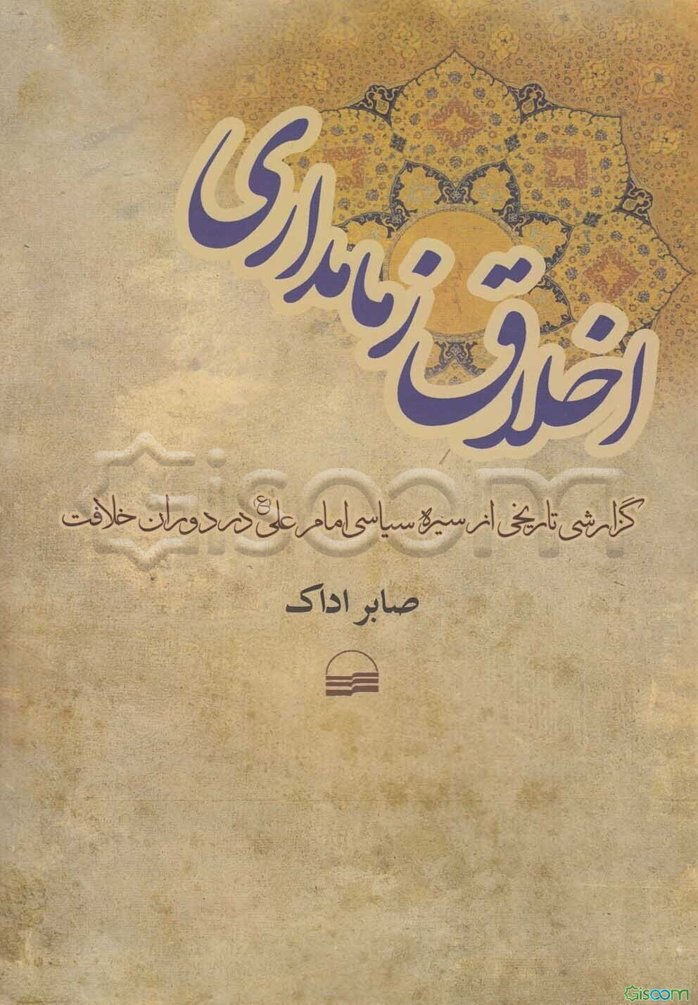 اخلاق زمامداری (گزارشی تاریخی از سیره سیاسی امام علی (ع) در دوران خلاقیت)