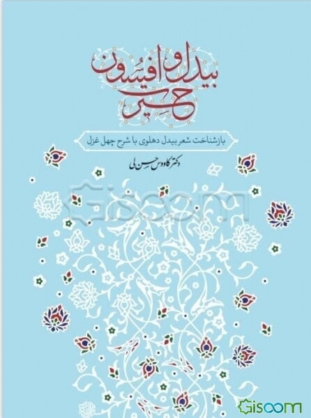 بیدل و افسون حیرت: بازشناخت شعر بیدل دهلوی با شرح چهل غزل