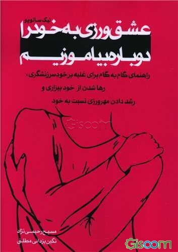 عشق ورزی به خود را دوباره بیاموزیم: راهنمای گام به گام برای غلبه بر خود سرزنشگری، رها شدن از خودبیزاری و رشد دادن مهرورزی نسبت به خود